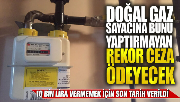 Doğal gaz sayacını güncellemeyenlere rekor ceza! 10 bin lira ödememek için son tarih verildi.