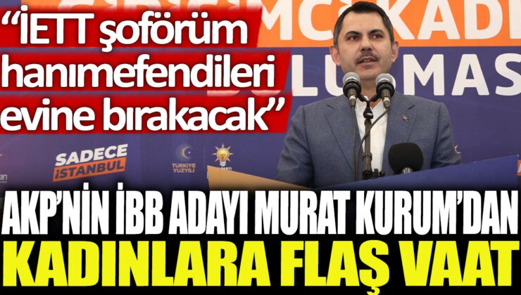 AKP’nin İBB adayı Murat Kurum, kadınlara yönelik flaş vaatte bulundu: IETT şoförleri hanımefendileri evlerine bırakacak.