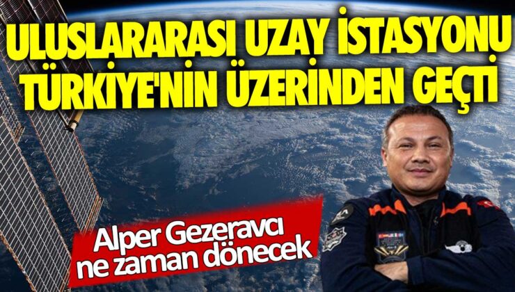 Türkiye’nin üstünden geçen Uzay İstasyonu Alper Gezeravcı’yı taşıyor