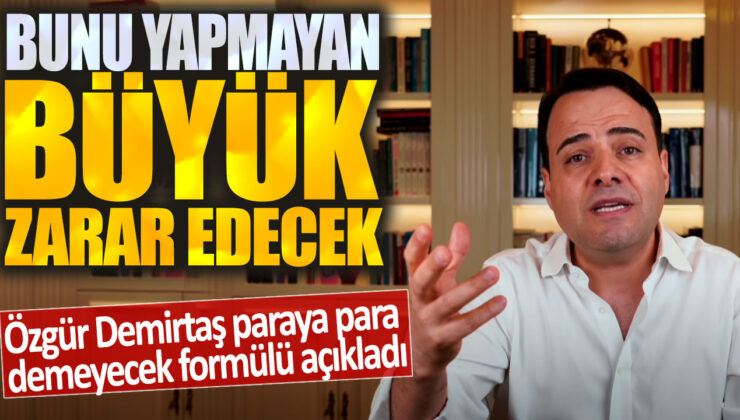 Özgür Demirtaş, paraya tapmayanların büyük zarar edeceği formülü açıkladı