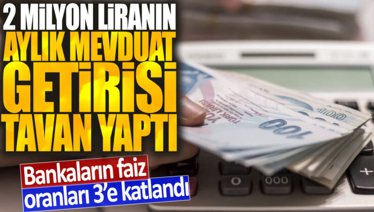 Bankaların aylık mevduat getirisi tavan yaptı, 2 milyon liranın oranları 3’e katlandı.