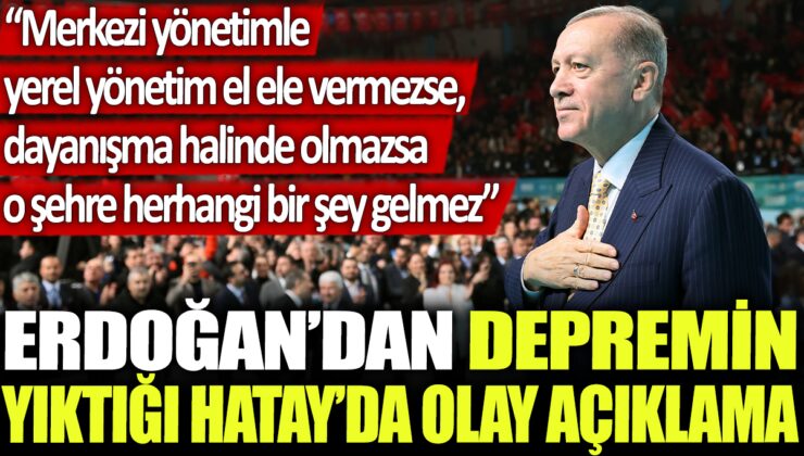 Erdoğan, depremin vurduğu Hatay’da önemli bir açıklama yaptı: “Merkezi ve yerel yönetimler, dayanışma içinde olmazsa o şehre yardım etmek mümkün olmaz”