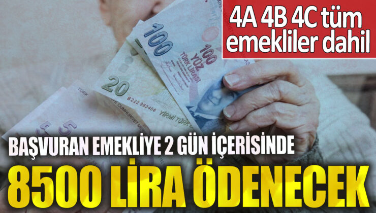 4A, 4B, 4C kapsamındaki tüm emeklilere 2 gün içinde 8500 lira ödeme yapılacak!