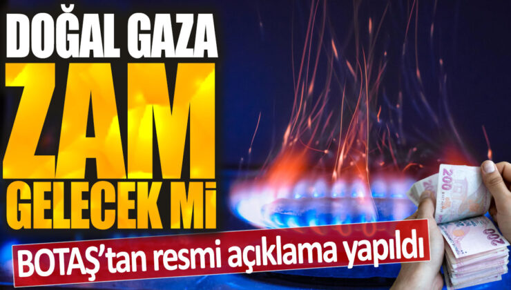 Doğal gaz fiyatlarına zam geliyor mu? BOTAŞ’tan resmi açıklama geldi.