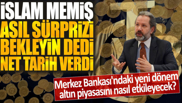 İslam Memiş: Merkez Bankası’ndaki yeni dönem altın piyasasını nasıl etkileyecek? Asıl sürprizi bekleyin dedi ve net tarih verdi.