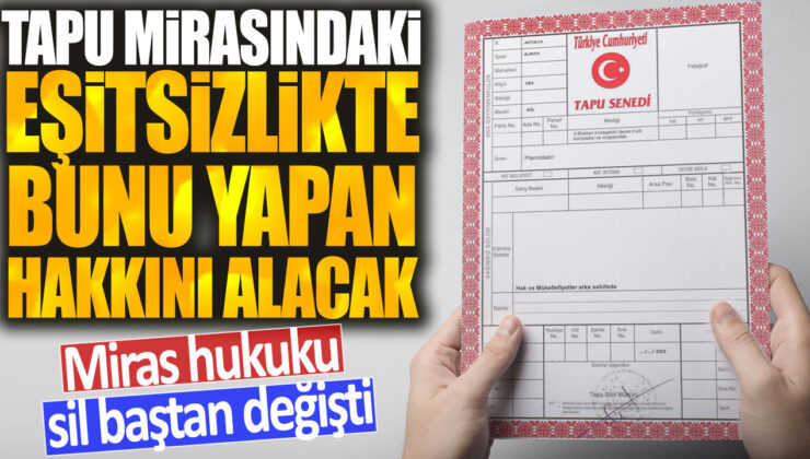 Miras hukuku reformu: Tapu mirasında adaletsizlik giderilecek, hak sahipleri eşit pay alacak