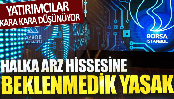 Yatırımcılar endişe içinde: Halka arz hissesine beklenmedik bir yasak getirildi