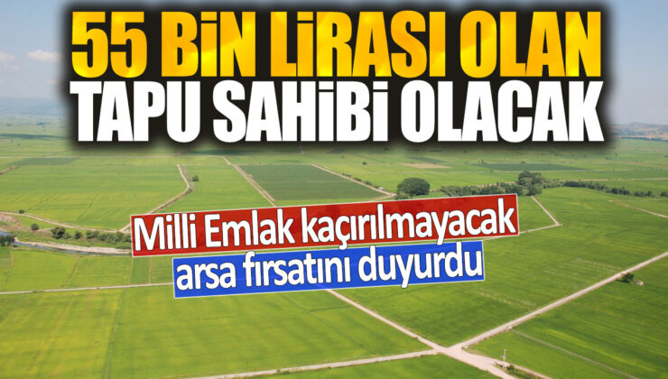 Milli Emlak tarafından duyurulan 55 bin liraya tapu sahibi olma fırsatı kaçırılmayacak!