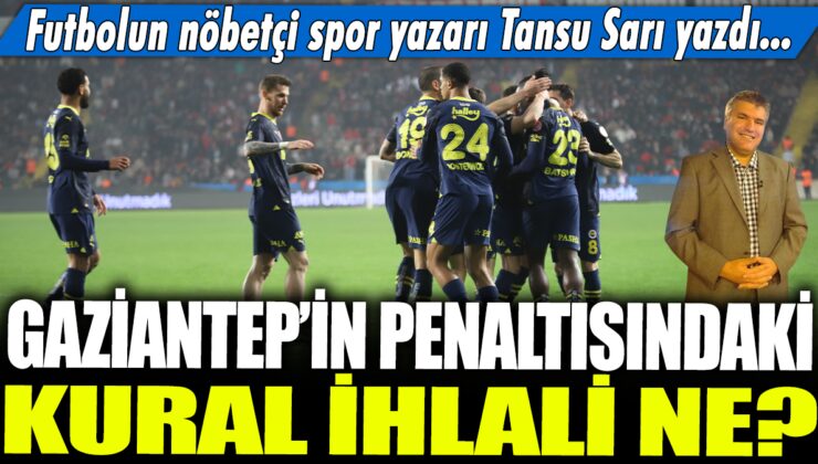 Gaziantep’in penaltısındaki kural ihlali nedir? Tansu Sarı, futbolun nöbetçi spor yazarı olarak açıkladı…