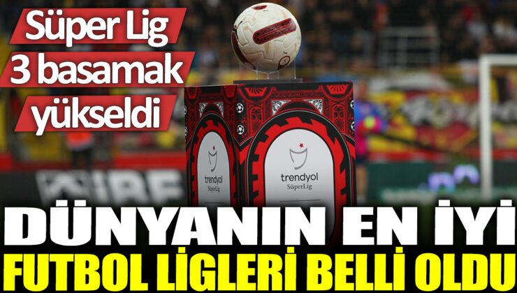 Dünyanın en iyi futbol ligleri sıralamasında Süper Lig üç sıra birden yükseldi