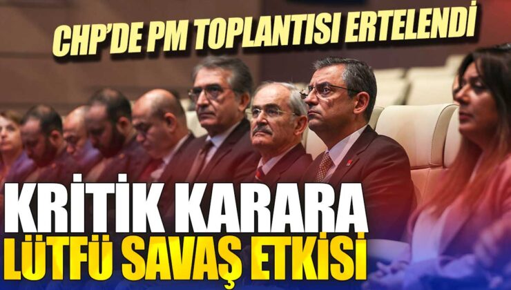 CHP’de PM toplantısı ertelendi: Lütfü Savaş’ın etkisiyle kritik karara erteleme