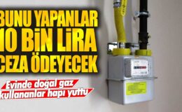 Doğal gaz kullananlar için ceza: Hap yutanlar 10 bin lira ödemek zorunda