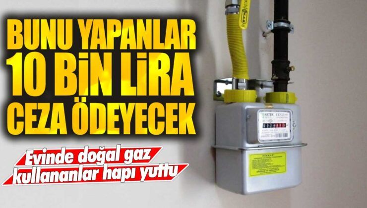 Doğal gaz kullananlar için ceza: Hap yutanlar 10 bin lira ödemek zorunda