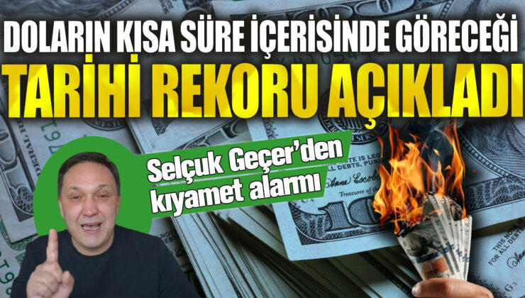 Selçuk Geçer’den Doların Çok Yakında Kıracak Olduğu Tarihi Rekoru Hakkında Uyarı!