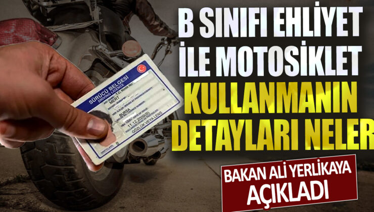 Bakan Ali Yerlikaya’nın açıkladığına göre B sınıfı ehliyet sahiplerinin motosiklet kullanma detayları neler?