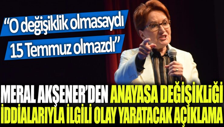 Meral Akşener: Anayasa değişikliği olmasaydı, 15 Temmuz gerçekleşmezdi