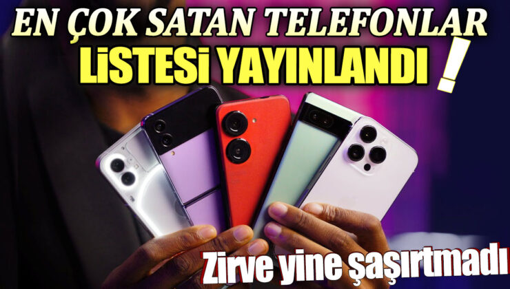 Dünyanın en çok satan telefonları açıklandı! Liste sizi şaşırtacak!