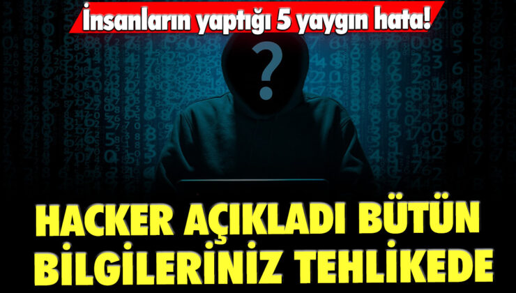 Hackerlar tarafından ortaya çıkarılan 5 yaygın hata: Bilgileriniz dolandırıcıların eline geçebilir!