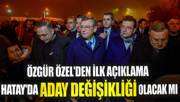 Özgür Özel’den son dakika açıklaması: Hatay’da aday değişikliği olacak mı?