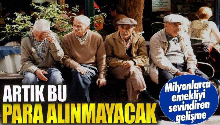 Emeklileri sevindiren gelişme: Bu para artık alınmayacak!