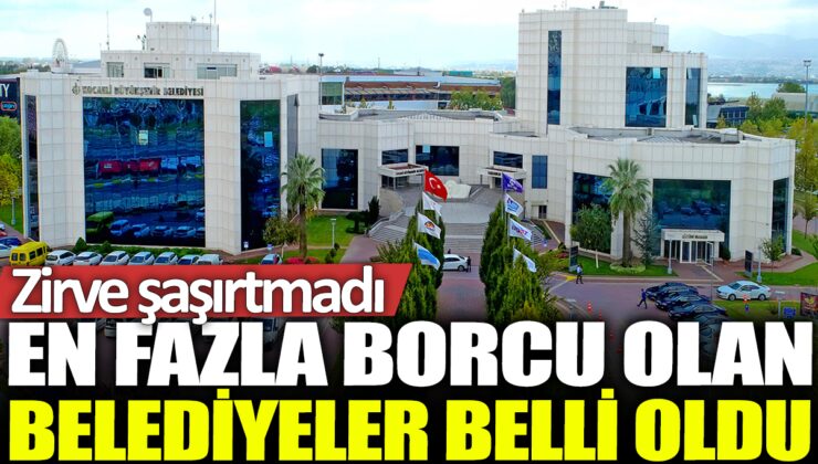 En fazla borçlu belediyeler belirlendi, sürpriz olmadı