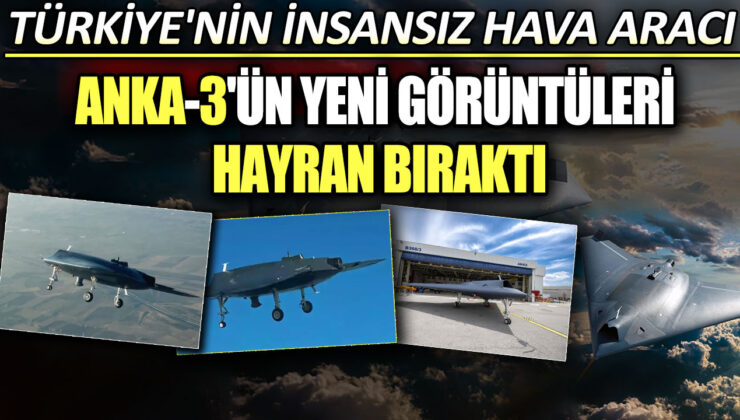 Türkiye’nin geliştirdiği insansız hava aracı Anka-3’ün yeni görüntüleri çok etkileyici