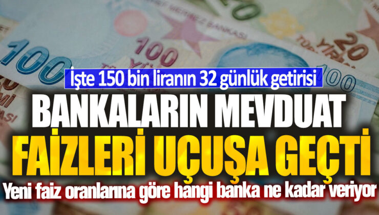 Bankaların mevduat faizleri rekor seviyelere yükseldi! İşte 150 bin liranın 32 günlük getirisi ve yeni faiz oranları