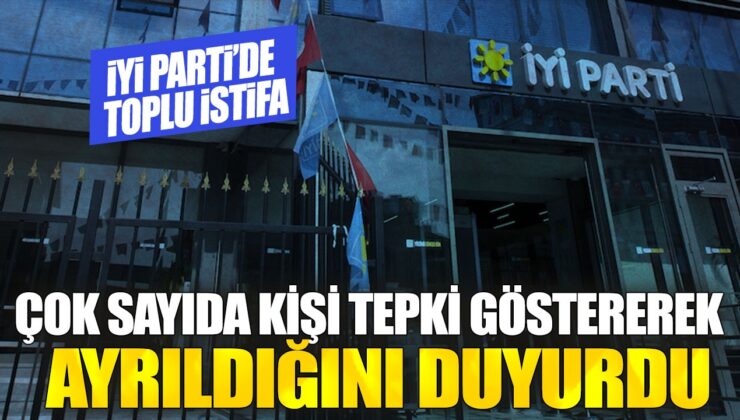 İYİ Parti’ de birden fazla kişi tepki göstererek istifa etti: Çok sayıda üye ayrıldı açıklandı