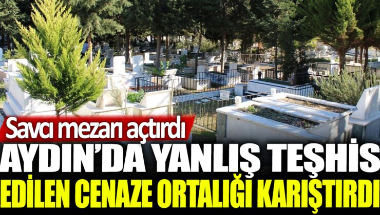 Aydın’da yanlış teşhis edilen cenaze nedeniyle ortalık karıştı: Savcı mezarı açtırmaya karar verdi