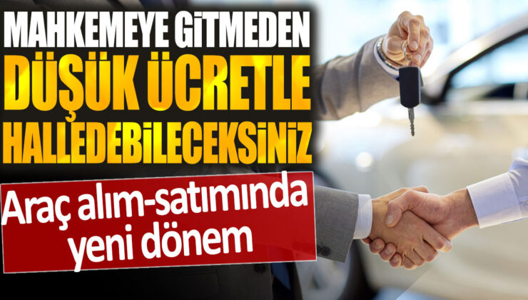 | Araç alım-satımı artık mahkemeye gitmeden daha düşük ücretle çözülebilecek