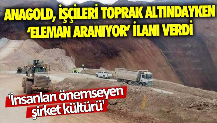 Anagold, siyanürlü toprak altında kalan işçiler için “eleman aranıyor” ilanı verdi.