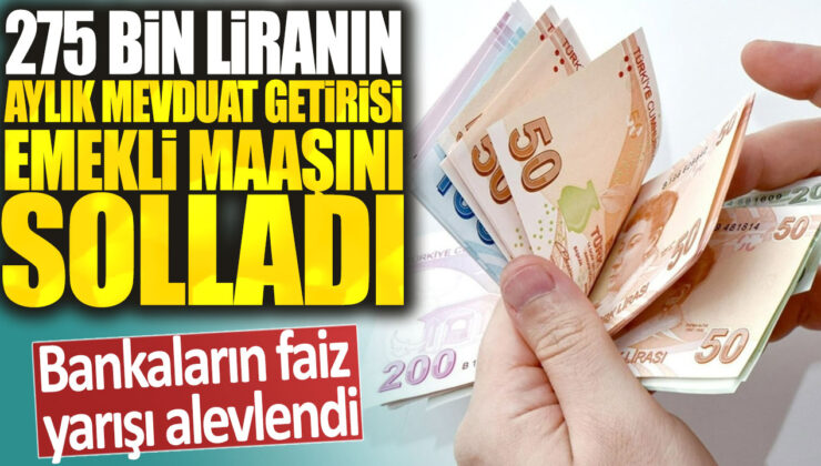 Bankaların faiz yarışıyla aylık mevduat getirisi emekli maaşını geçti: 275 bin liralık mevduattan yüksek kazanç!