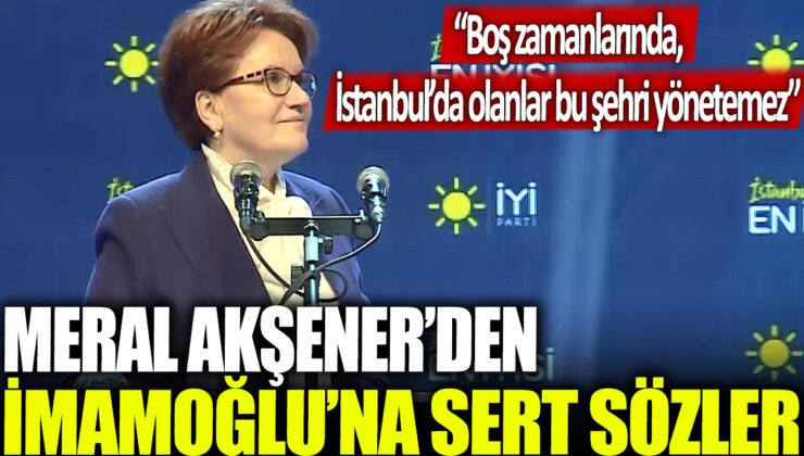 Meral Akşener İmamoğlu’na sert bir şekilde eleştiri yöneltti: “İstanbul’u yönetmek için burada olmayanlar boş zamanlarında bu şehri nasıl yönetebilir?”