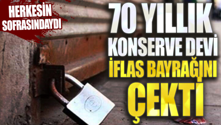 70 yıllık konserve devi iflas etti: Herkesi şaşkına çeviren haber