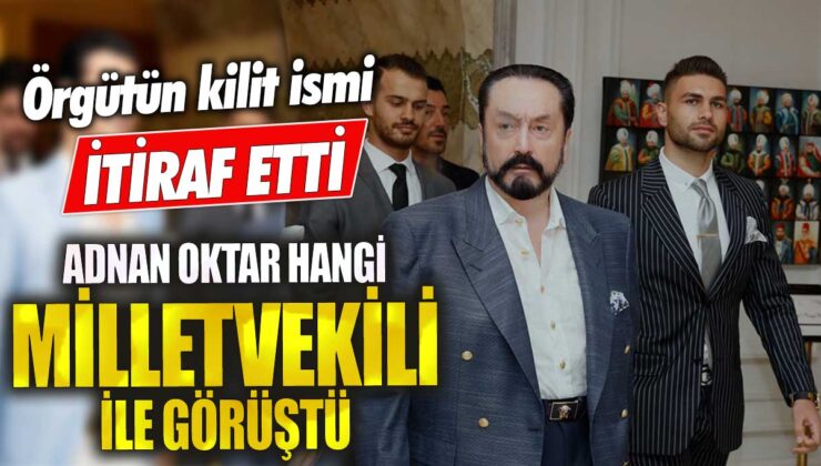 Adnan Oktar, hangi milletvekili ile görüştü? Örgütün kilit ismi açıkladı