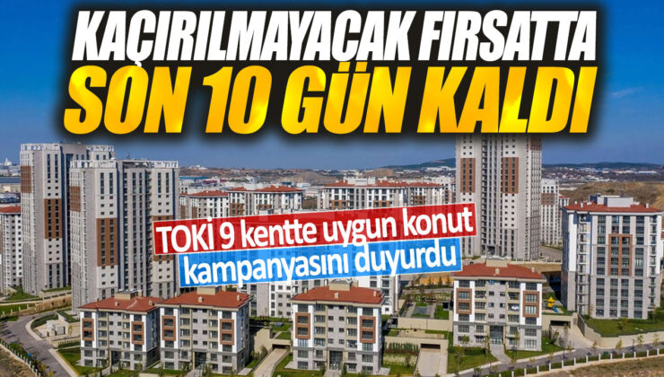 TOKİ, 9 kentte uygun konut kampanyasını duyurdu: Son 10 gün! Bu fırsatı kaçırmayın