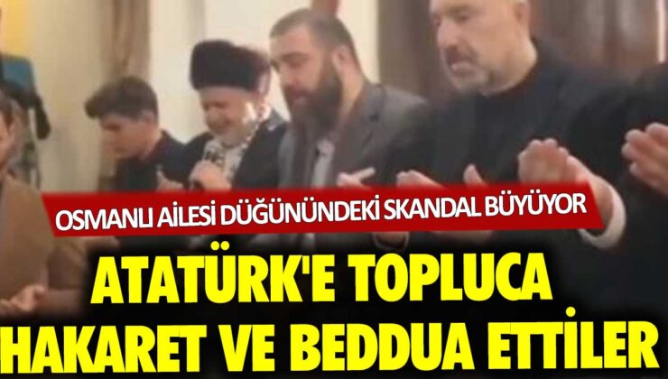 Osmanlı ailesi düğününde Atatürk’e topluca hakaret ve beddua skandalı büyüyor