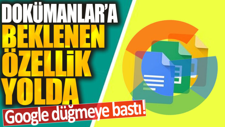 Google, Dokümanlar için beklenen özellikleri yayınlamak üzere düğmeye bastı!