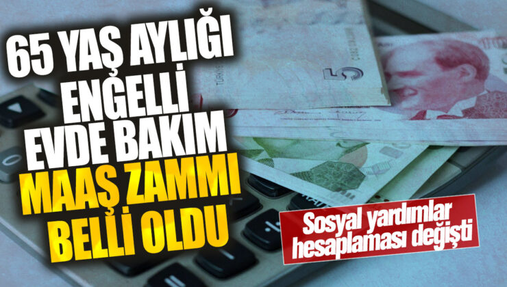 Sosyal yardımların hesaplaması değişti: 65 yaş aylığı, engelli ve evde bakım maaşı zammı belli oldu!