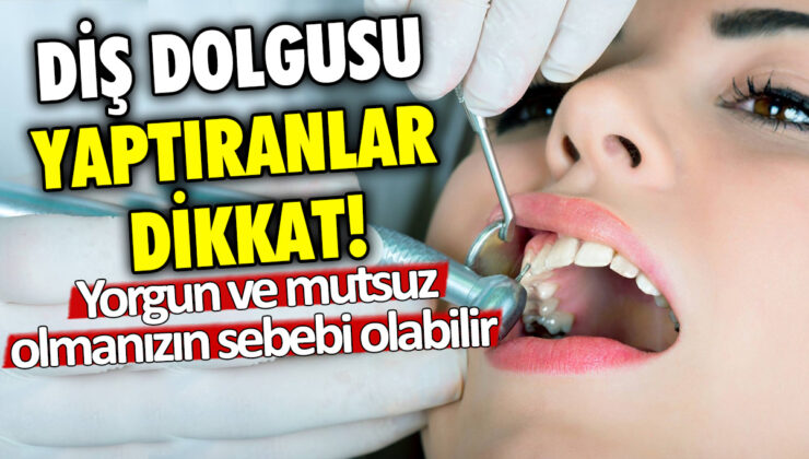 Diş dolgusu yaptıranlar dikkat! Yorgun ve mutsuz hissetmenizin nedeni bu olabilir