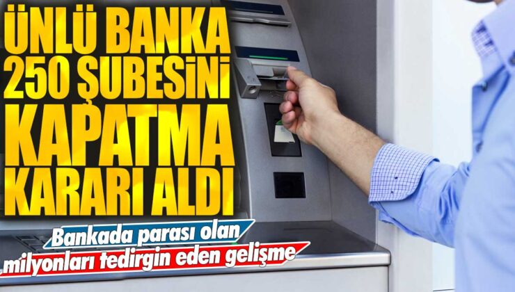 Bankada büyük meblağlarda parası bulunanları endişelendiren gelişme! Tanınmış banka 250 şubesini kapatma kararı aldı.