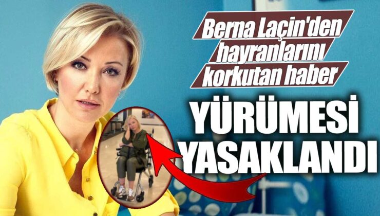 Berna Laçin’in hayranlarını endişelendiren haber: Yürüme yeteneği yasaklandı!