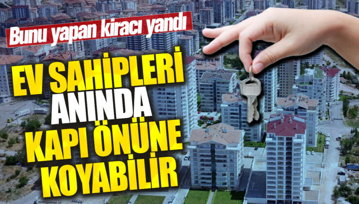 Kiracıya yapılan uyarıya rağmen ev sahipleri anında kapı önüne koyabilir.