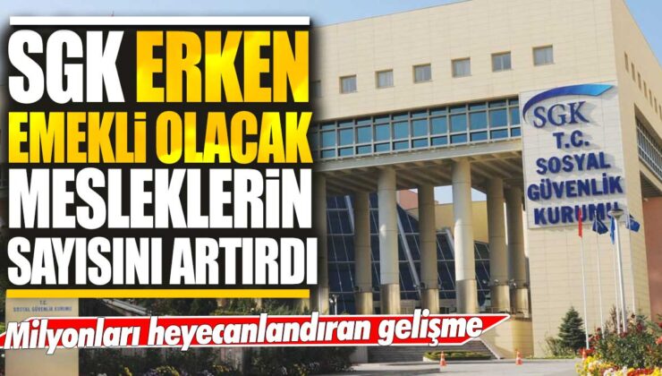 SGK, erken emekli olabilecek meslekleri artırarak milyonları sevindirdi.