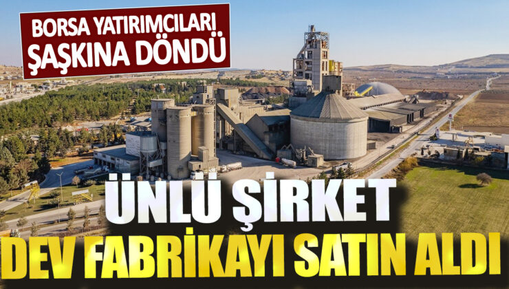 Ünlü şirket, borsa yatırımcılarını şaşırtarak dev fabrikayı satın aldı