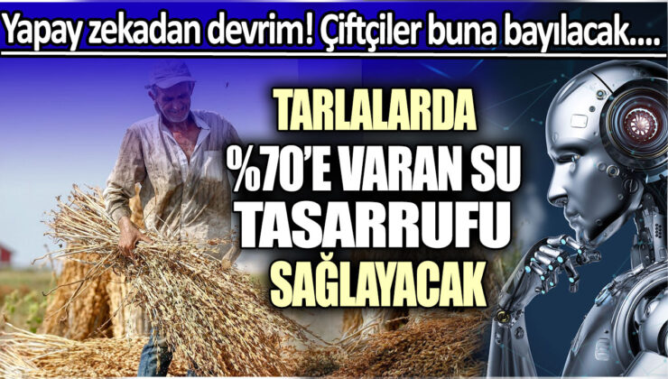 Yapay Zeka Tarım Sektöründe Devrim Yaratacak: Çiftçiler Büyük Tasarruflar Yapacak! Tarlalarda Su Tüketiminde %70’e Varan Azalma Mümkün!