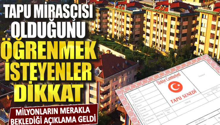 Tapu mirasçısı olup olmadığını merak edenler için önemli duyuru: Beklenen açıklama yapıldı