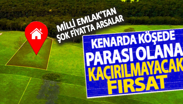 Milli Emlak’tan şaşırtıcı fiyatlarla arsalar! Paranız varsa bu fırsatı kaçırmayın!