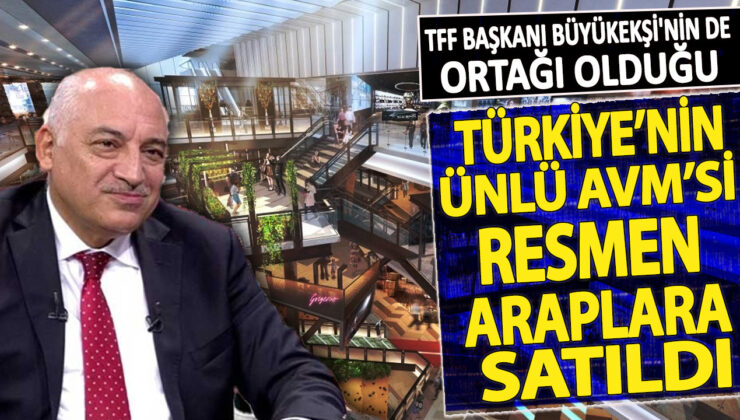 TFF Başkanı Büyükekşi’nin ortak olduğu Türkiye’nin ünlü AVM’si, resmi olarak Araplara satıldı.