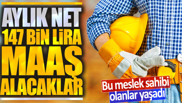 Bu meslek çalışanları bu aylık net 147 bin lira maaşı hak ediyor.